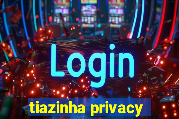 tiazinha privacy